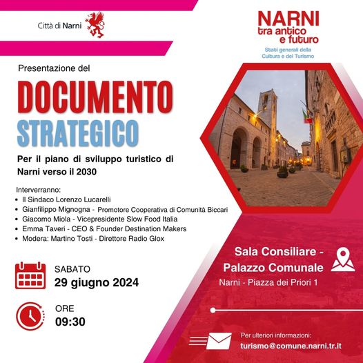 Potrebbe essere un'immagine raffigurante il seguente testo "Città di Narni NARNI tra antico e futuro Sbabi generali Sbabigeneralid della Cultura del del Turismo Presentazione del DOCUMENTO STRATEGICO Per il piano di sviluppo turistico di Narni verso il 2030 Interverranno: Sindaco Lorenzo Lucarelli Gianfilippo Mignogna Promotore Cooperativa di Comunità Biccari Giacomo Miola Vicepresidente Slow Food Italia Emma Taveri- CEO Founder Destination Makers Modera: Martino Tosti Direttore Radio Glox SABATO 29 giugno 2024 Sala Consiliare- Palazzo Comunale Narni Piazza dei Priori ORE 09:30 Perulteriorinformazioni: turismo@comune.narni.tr.it turismo"