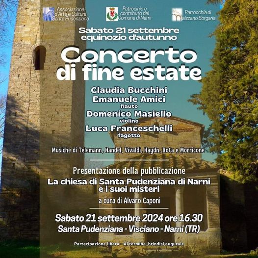 Potrebbe essere un'immagine raffigurante clarinetto e il seguente testo "Associ Associazione d'Arte dArteeÇultura Cultura DantaPudenziana SantaP Patrocinioe contributo del Comune dil Narni Parrocchiadi di Taizzano Borgaria Sabato 21 settembre equinozio d'autunno Concerto di fine estate Claudia Bucchini Emanuele Amici flauto Domenico Masiello violino Luca Franceschelli fagotto Musiche di Telemann, Handel, Vivaldi, Haydn, Rota e Morricone Presentazione della pubblicazione La chiesa di Santa Pudenziana di Narni e suoi misteri a cura di Alvaro Caponi Sabato 21 settembre 2024ore16.30 16.30 2024 ore Santa Pudenziana -Visciano Narni (TR) Partecipazione libera Al termine brindisi augurale"