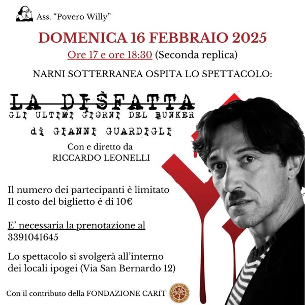 Potrebbe essere un'immagine raffigurante ‎1 persona e ‎il seguente testo "‎נחיהה Ass. "Povero Willy" DOMENICA 16 FEBBRAIO 2025 Ore 17 ore 18:30 (Seconda replica) NARNI SOTTERRANEA OSPITA LO SPETTACOLO: di IADESFATTA GLI ULTIMI GIORNI DEL BUNKER ΒΑΝΝς GUARDIGLI Con Conedirettoda e diretto da RICCARDO LEONELLI Il numero dei partecipanti è limitato Il costo del biglietto è di 10€ E' necessaria la prenotazione al 3391041645 Lo spettacolo si svolgerà all'interno dei locali ipogei (Via San Bernardo 12) Con il contributo della FONDAZIONE CARIT‎"‎‎