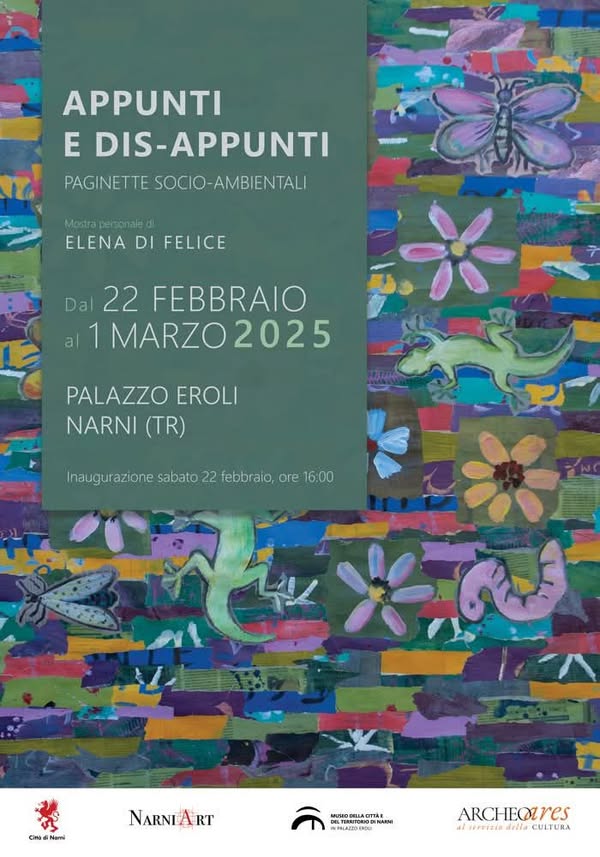 Potrebbe essere un'immagine raffigurante ‎il seguente testo "‎APPUNTI E DIS-APPUNTI PAGINETTE CIO-AMBIENTALI Mostrapersonale personale Mostra ELENA DI FELICE Dal 22 FEBBRAIO 1 MARZO2025 PALAZZO EROLI NARNI (TR) Inaugurazione sabato 22 febbraio, ore 16:00 لشرة COn aiNemi Nemi NARNIART DELTERBITORIO . RMHLAZ2DENDO ARCHEoUreS dwereaiodellaCULTURA tererzio della CULTURA‎"‎